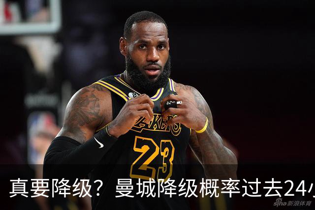 真要降级？曼城降级概率过去24小时直线攀升，已达53%