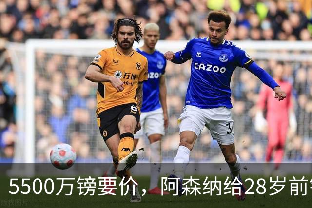 5500万镑要价，阿森纳给28岁前锋标了原价