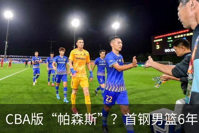 CBA版“帕森斯”？首钢男篮6年砸1亿培养的中锋，场均只能拿3.1分